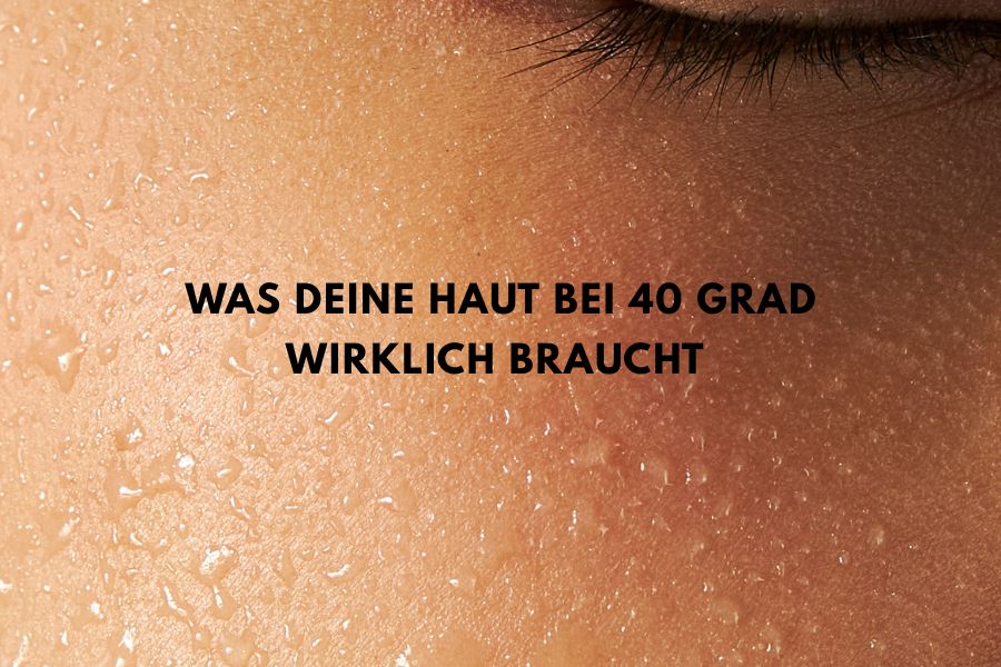 Was deine Haut bei 40 Grad wirklich braucht?