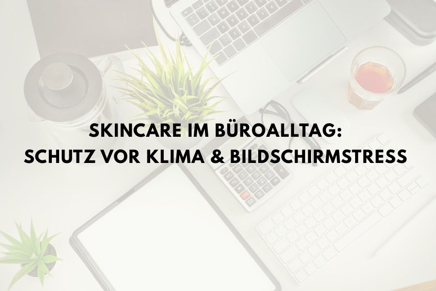 Skincare im Büroalltag: Schutz vor Klima & Bildschirmstress