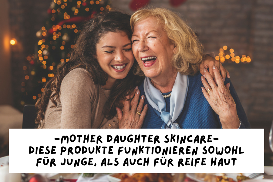 Mother daughter Skincare – Diese Produkte funktionieren sowohl für junge, als auch für reife Haut