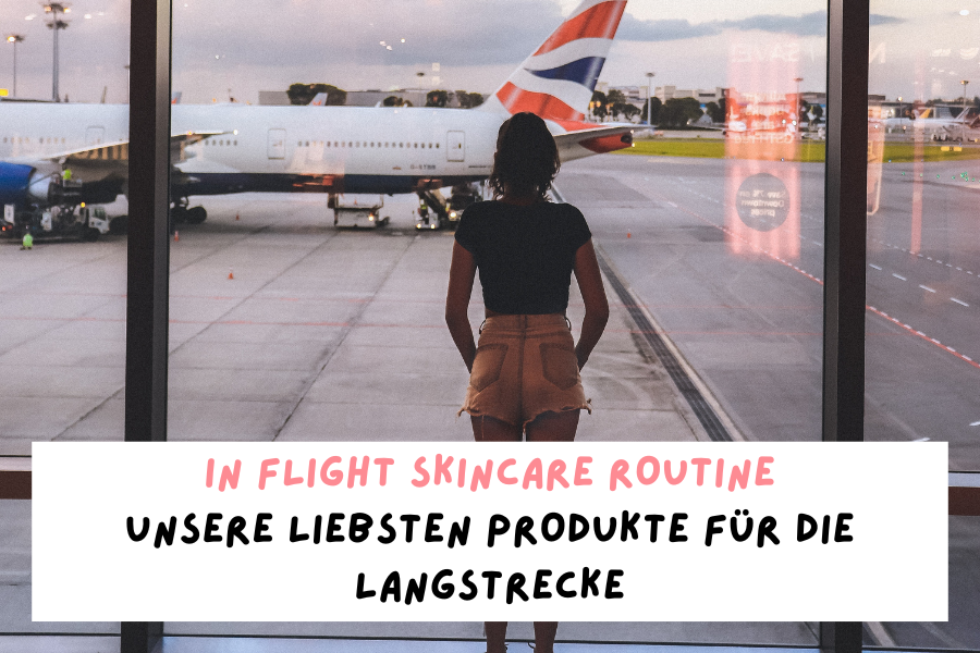 In Flight Skincare Routine – Unsere liebsten Produkte für die Langstrecke
