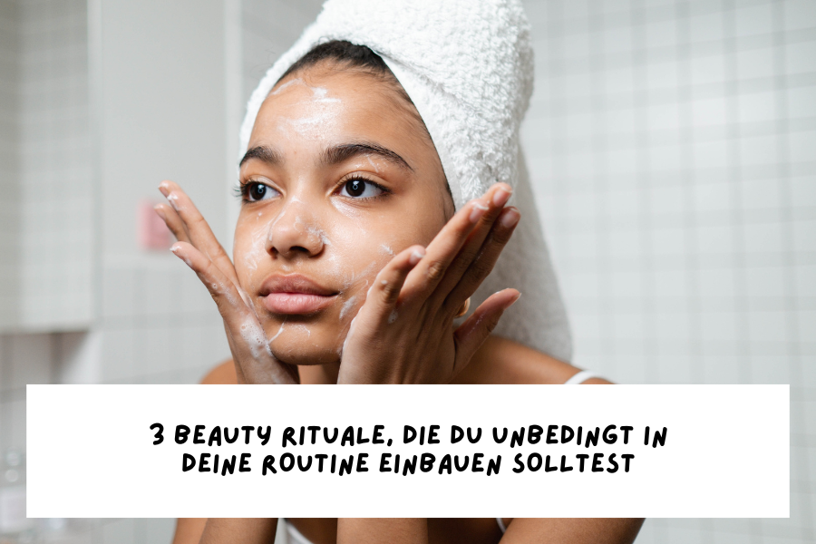 3 Beauty Rituale, die du unbedingt in deine Routine einbauen solltest