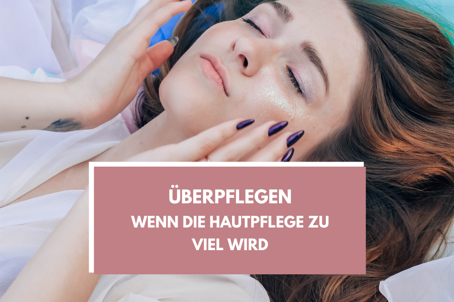 Überpflegen – Wenn die Hautpflege zu viel ist
