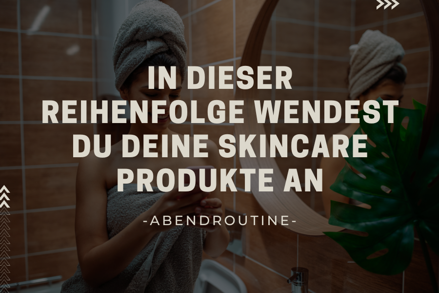 The correct order – In dieser Reihenfolge wendest du deine Skincare Produkte an – Abendroutine