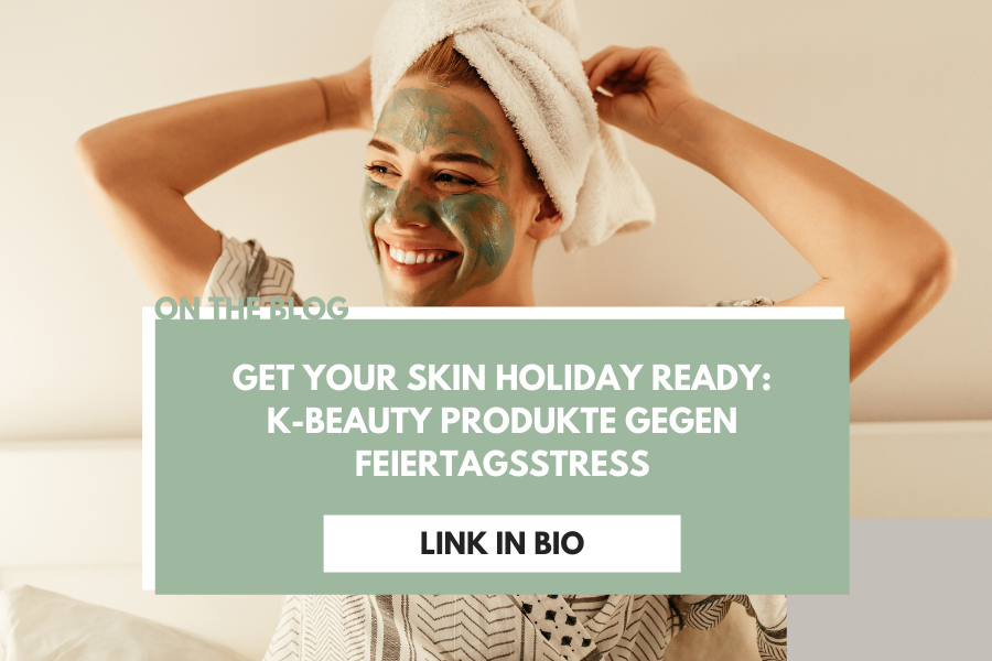 Get your Skin Holiday ready – K Beauty Produkte gegen Feiertagsstress