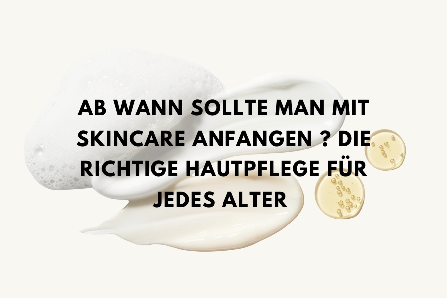 Ab wann sollte man mit Skincare anfangen? Die richtige Hautpflege für jedes Alter