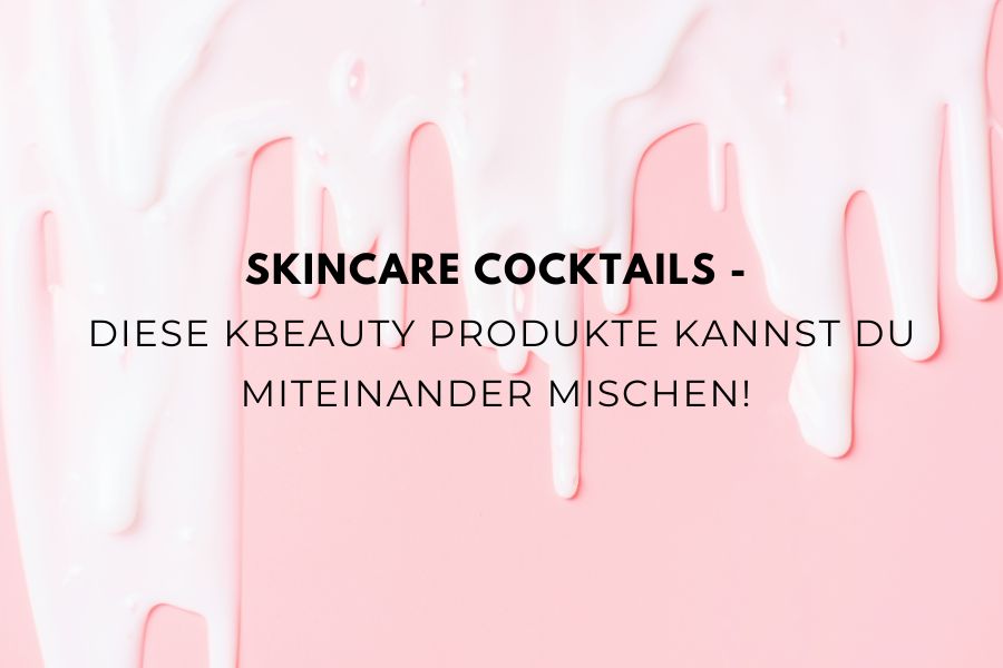 Beitragsbild zum Blogartikel über Skincare Cocktails und das Kombinieren von K-Beauty Produkten