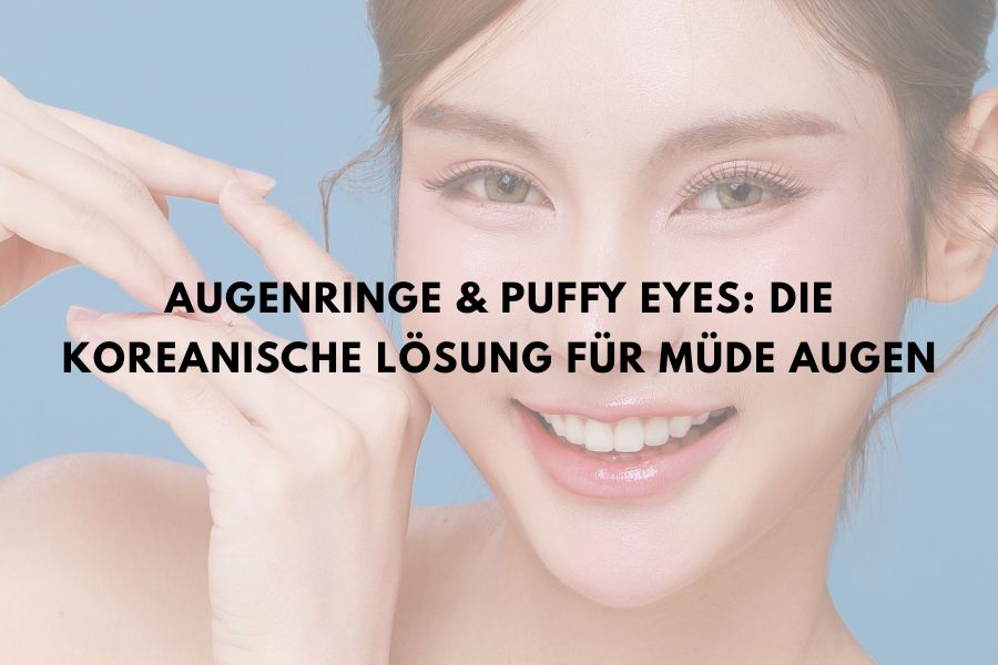 Augenringe & Puffy Eyes: Die koreanische Lösung für müde Augen