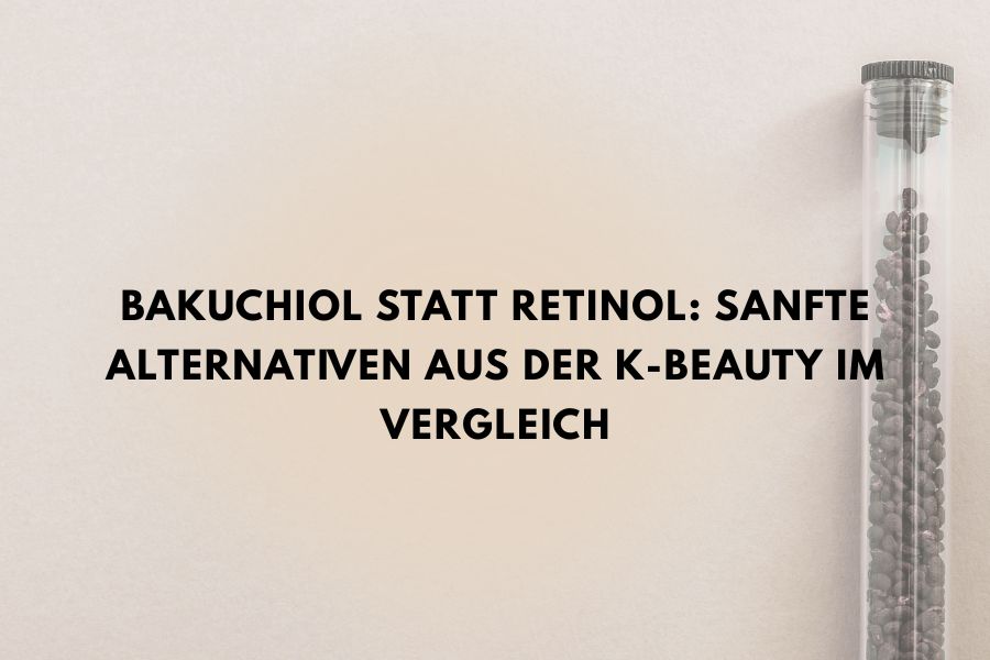Bakuchiol statt Retinol: Sanfte Alternativen aus der K-Beauty im Vergleich