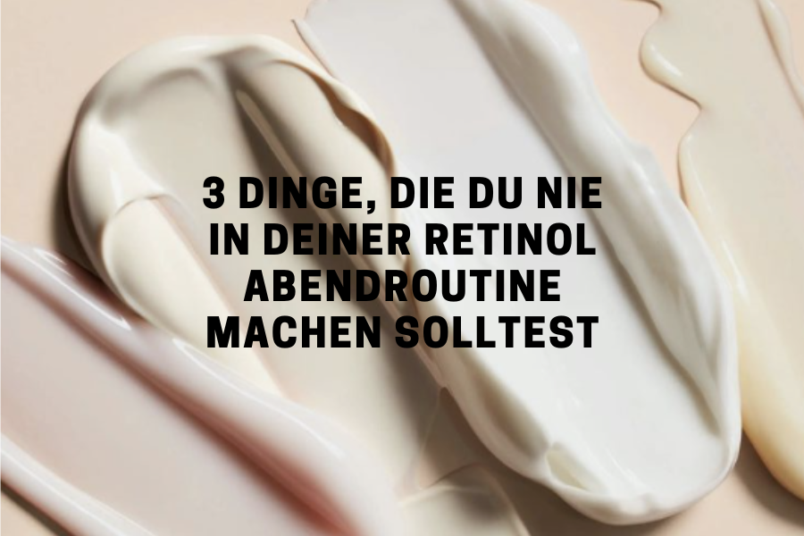 3 Dinge, die du nie in deiner Retinol Abendroutine machen solltest