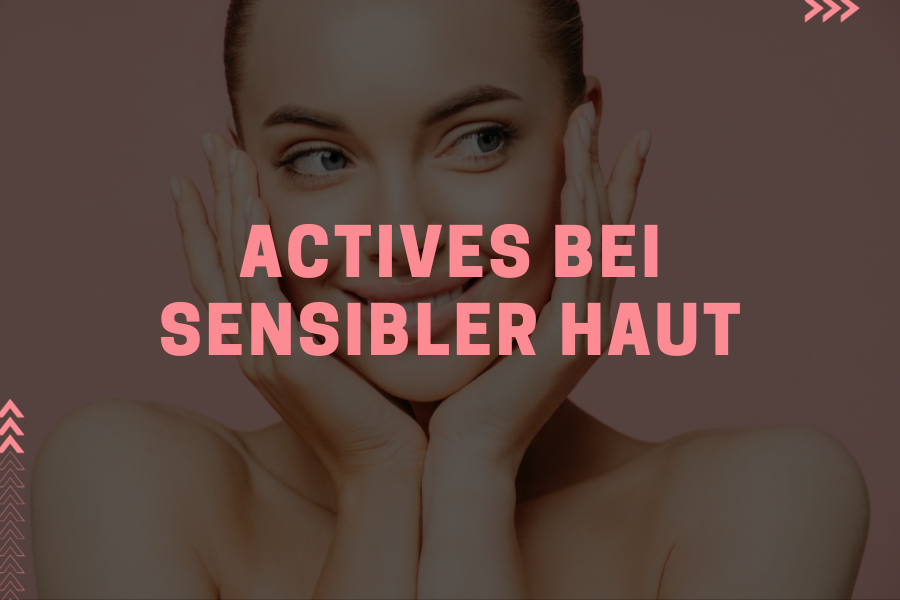 Actives bei sensibler Haut – So vermeidest du Irritationen
