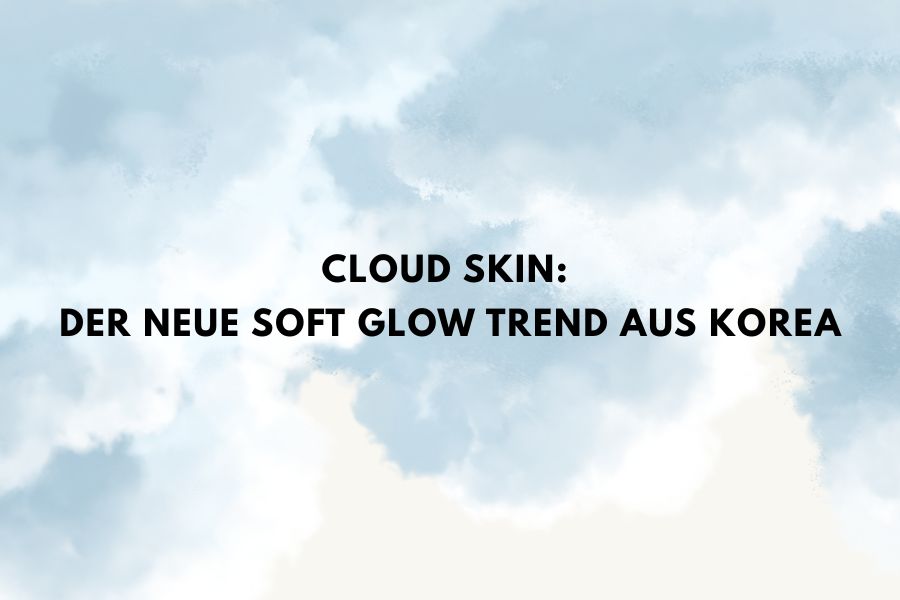 Cloud Skin: Der neue Soft Glow Trend aus Korea