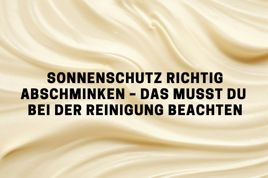 Sonnenschutz richtig abschminken – Das musst du bei der Reinigung beachten