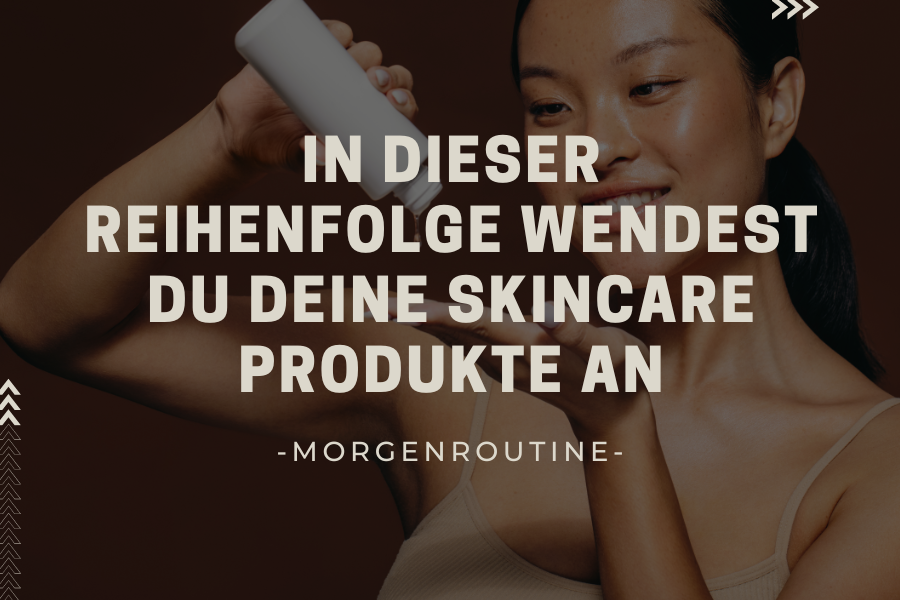 The correct order – In dieser Reihenfolge wendest du deine Skincare Produkte an – Morgenroutine