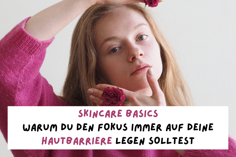 Skincare Basics – Warum du den Fokus immer auf deine Hautbarriere legen solltest