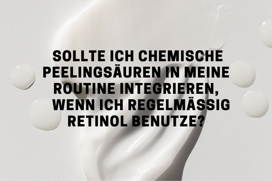 Sollte ich chemische Peelingsäuren in meine Routine integrieren, wenn ich regelmäßig Retinol benutze?